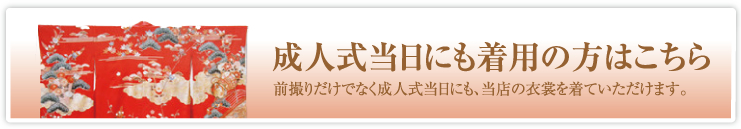成人式当日にも着用の方はこちら 前撮りだけでなく成人式当日にも、当店の衣裳を着ていただけます。